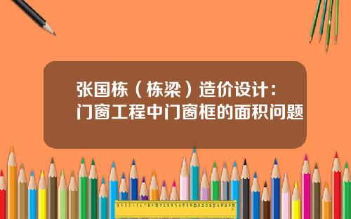 张国栋（栋梁）造价设计：门窗工程中门窗框的面积问题