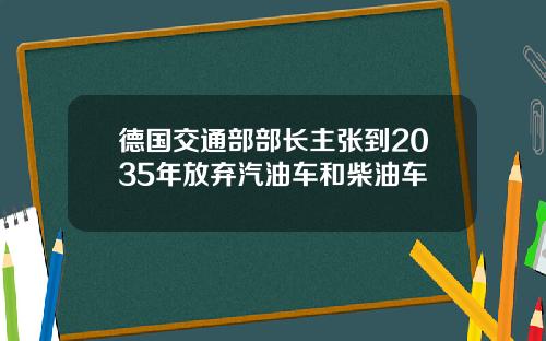 德国交通部部长主张到2035年放弃汽油车和柴油车