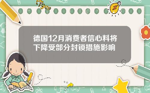 德国12月消费者信心料将下降受部分封锁措施影响