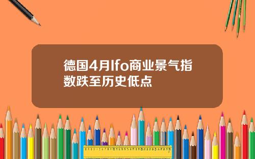 德国4月Ifo商业景气指数跌至历史低点