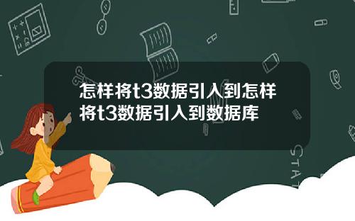 怎样将t3数据引入到怎样将t3数据引入到数据库