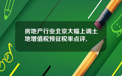 房地产行业北京大幅上调土地增值税预征税率点评.