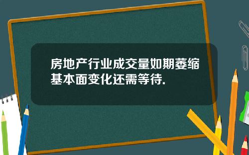 房地产行业成交量如期萎缩基本面变化还需等待.