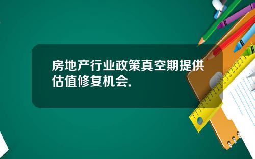 房地产行业政策真空期提供估值修复机会.