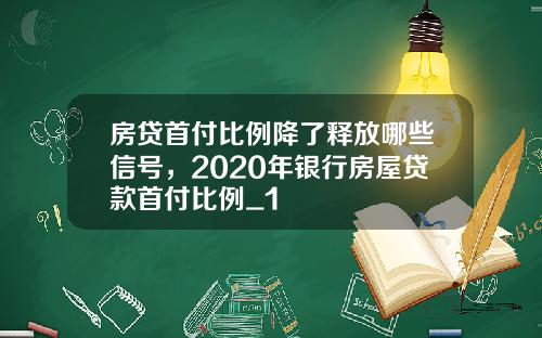 房贷首付比例降了释放哪些信号，2020年银行房屋贷款首付比例_1