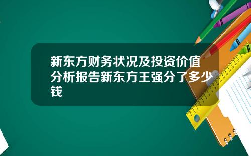 新东方财务状况及投资价值分析报告新东方王强分了多少钱