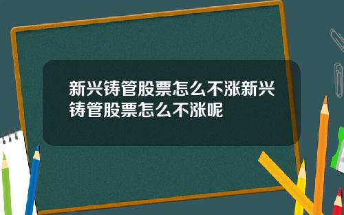 新兴铸管股票怎么不涨新兴铸管股票怎么不涨呢