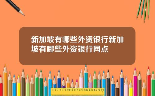 新加坡有哪些外资银行新加坡有哪些外资银行网点