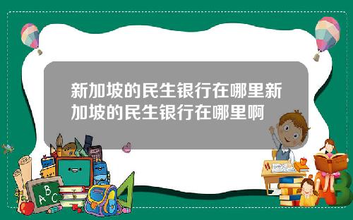 新加坡的民生银行在哪里新加坡的民生银行在哪里啊