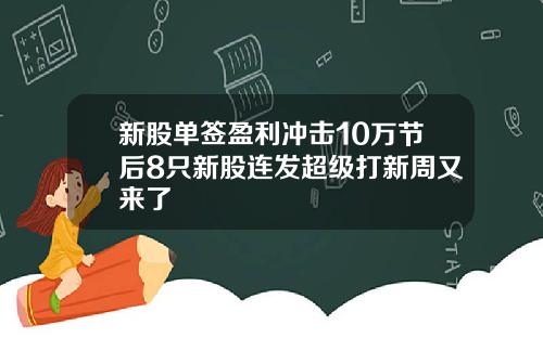 新股单签盈利冲击10万节后8只新股连发超级打新周又来了