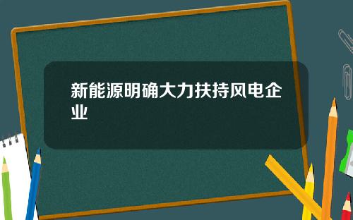 新能源明确大力扶持风电企业