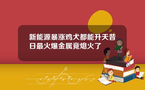 新能源暴涨鸡犬都能升天昔日最火爆金属竟熄火了