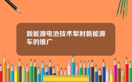 新能源电池技术掣肘新能源车的推广