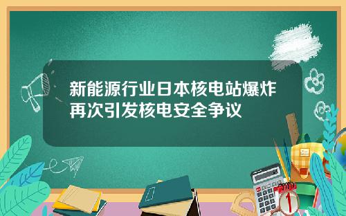 新能源行业日本核电站爆炸再次引发核电安全争议