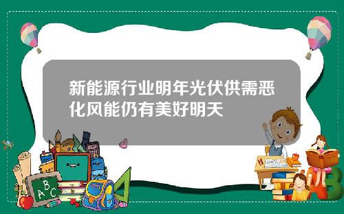 新能源行业明年光伏供需恶化风能仍有美好明天