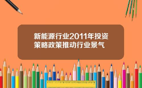 新能源行业2011年投资策略政策推动行业景气