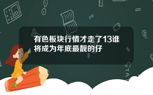 有色板块行情才走了13谁将成为年底最靓的仔