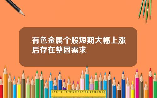 有色金属个股短期大幅上涨后存在整固需求