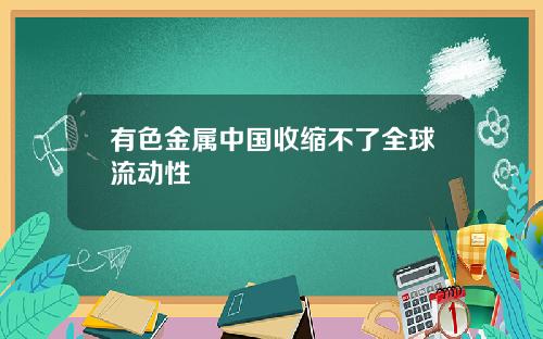 有色金属中国收缩不了全球流动性