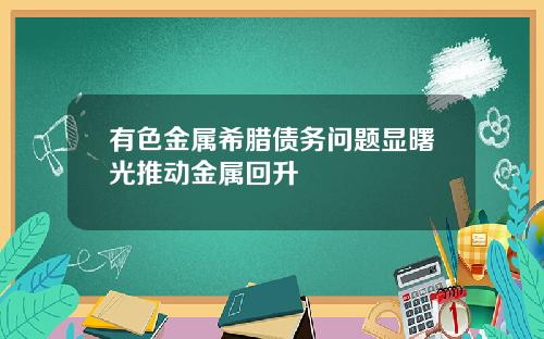 有色金属希腊债务问题显曙光推动金属回升