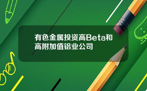 有色金属投资高Beta和高附加值铝业公司