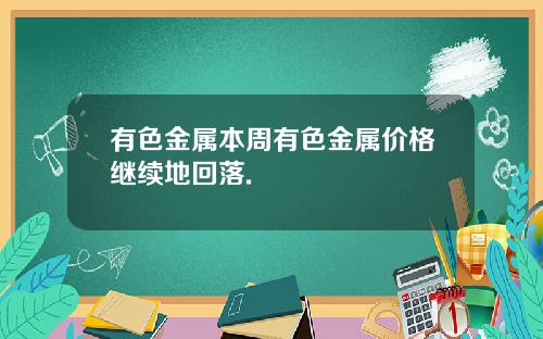 有色金属本周有色金属价格继续地回落.