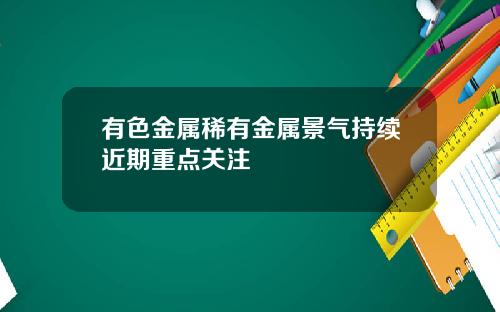 有色金属稀有金属景气持续近期重点关注