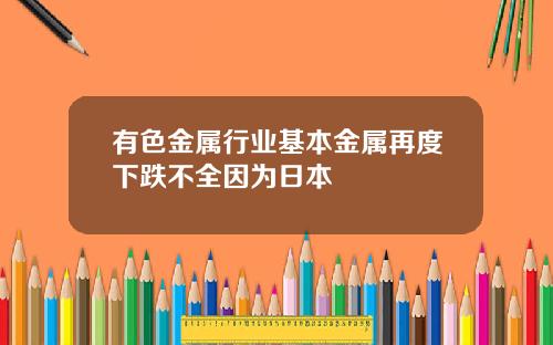 有色金属行业基本金属再度下跌不全因为日本