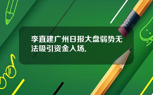 李直建广州日报大盘弱势无法吸引资金入场.