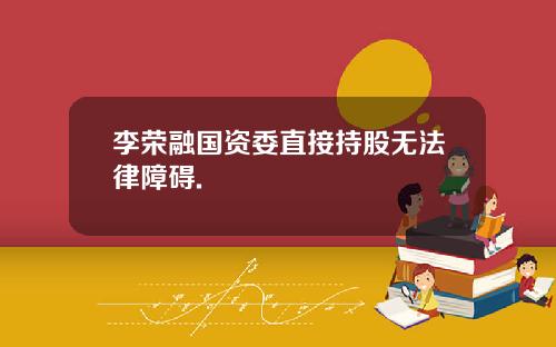 李荣融国资委直接持股无法律障碍.