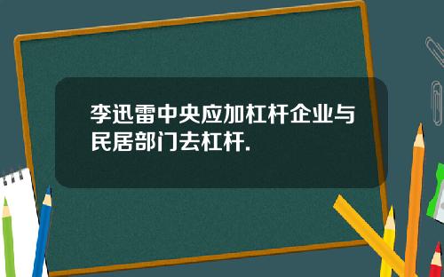 李迅雷中央应加杠杆企业与民居部门去杠杆.