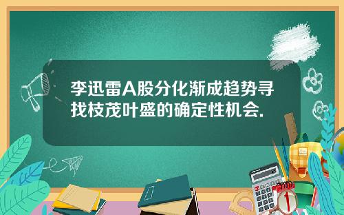 李迅雷A股分化渐成趋势寻找枝茂叶盛的确定性机会.