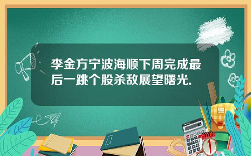 李金方宁波海顺下周完成最后一跳个股杀敌展望曙光.