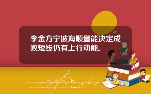 李金方宁波海顺量能决定成败短线仍有上行动能.