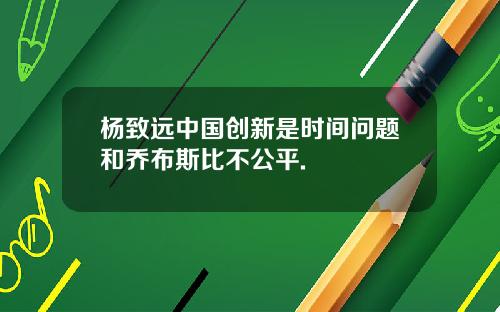 杨致远中国创新是时间问题和乔布斯比不公平.