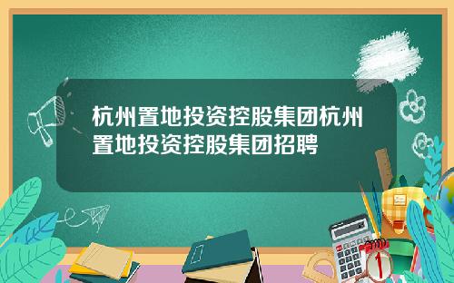 杭州置地投资控股集团杭州置地投资控股集团招聘