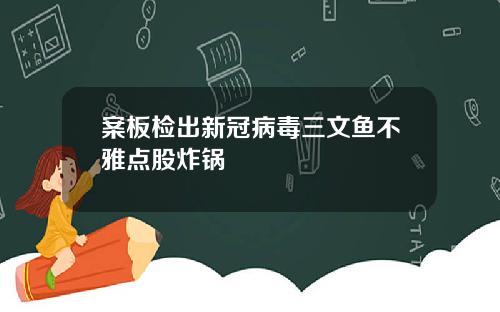 案板检出新冠病毒三文鱼不雅点股炸锅