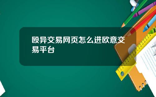 殴异交易网页怎么进欧意交易平台