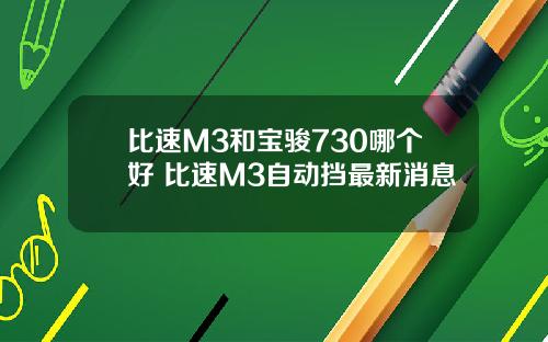 比速M3和宝骏730哪个好 比速M3自动挡最新消息