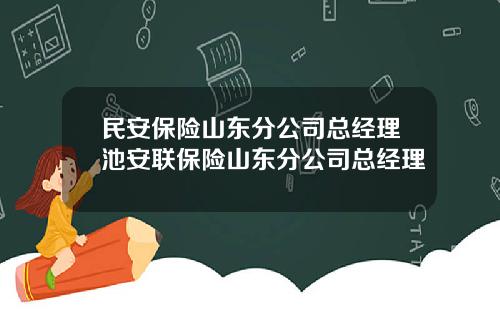 民安保险山东分公司总经理池安联保险山东分公司总经理