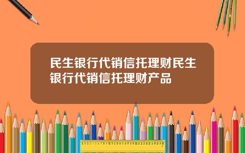 民生银行代销信托理财民生银行代销信托理财产品