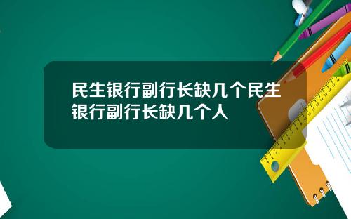 民生银行副行长缺几个民生银行副行长缺几个人