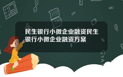 民生银行小微企业融资民生银行小微企业融资方案