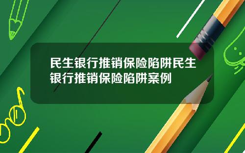 民生银行推销保险陷阱民生银行推销保险陷阱案例