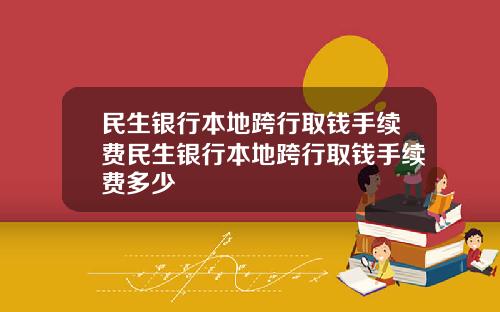 民生银行本地跨行取钱手续费民生银行本地跨行取钱手续费多少