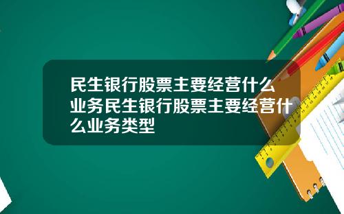 民生银行股票主要经营什么业务民生银行股票主要经营什么业务类型