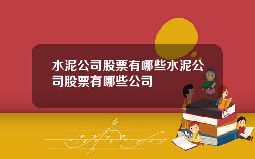 水泥公司股票有哪些水泥公司股票有哪些公司