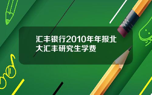 汇丰银行2010年年报北大汇丰研究生学费