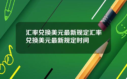 汇率兑换美元最新规定汇率兑换美元最新规定时间