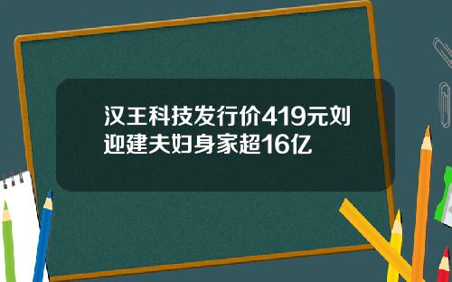 汉王科技发行价419元刘迎建夫妇身家超16亿